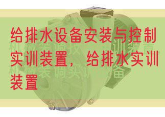 給排水設(shè)備安裝與控制實(shí)訓(xùn)裝置，給排水實(shí)訓(xùn)裝置(圖1)